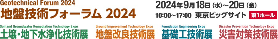 地盤技術フォーラム2024　土壌・地下水浄化技術展　地盤改良技術展　基礎工技術展　災害対策技術展　2024年 9月18日（水）〜20日（金）  10:00〜17:00　東京ビッグサイト 東ホール